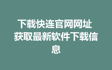 下载快连官网网址 获取最新软件下载信息