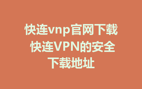 快连vnp官网下载 快连VPN的安全下载地址