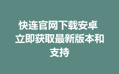 快连官网下载安卓 立即获取最新版本和支持 