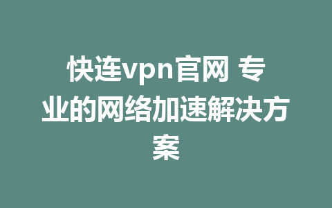 快连vpn官网 专业的网络加速解决方案