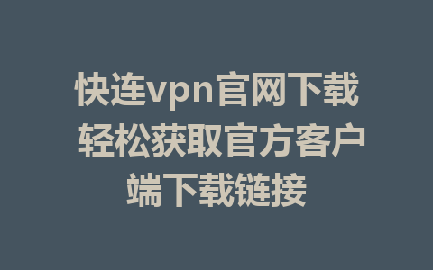 快连vpn官网下载 轻松获取官方客户端下载链接