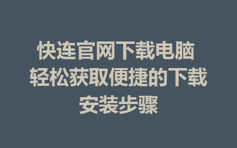 快连官网下载电脑 轻松获取便捷的下载安装步骤