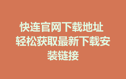 快连官网下载地址 轻松获取最新下载安装链接