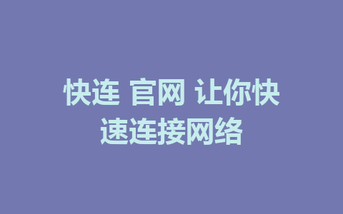 快连 官网 让你快速连接网络