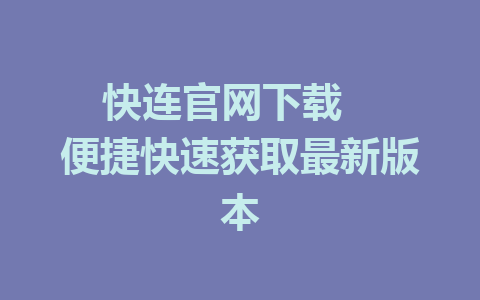 快连官网下载   便捷快速获取最新版本