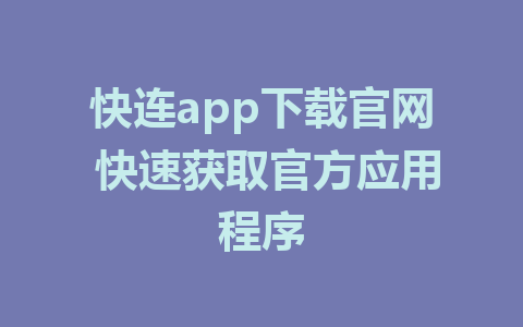 快连app下载官网 快速获取官方应用程序