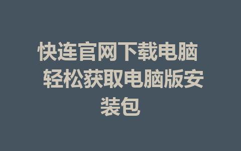 快连官网下载电脑  轻松获取电脑版安装包