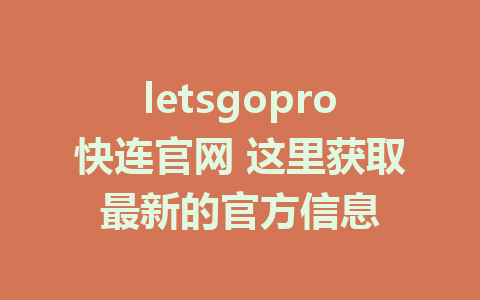 letsgopro快连官网 这里获取最新的官方信息