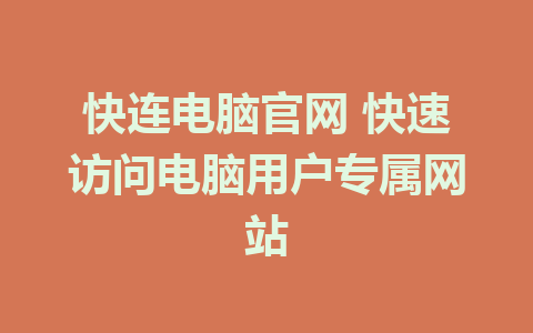 快连电脑官网 快速访问电脑用户专属网站