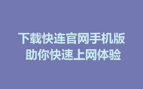 下载快连官网手机版 助你快速上网体验