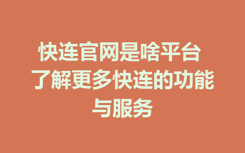 快连官网是啥平台 了解更多快连的功能与服务