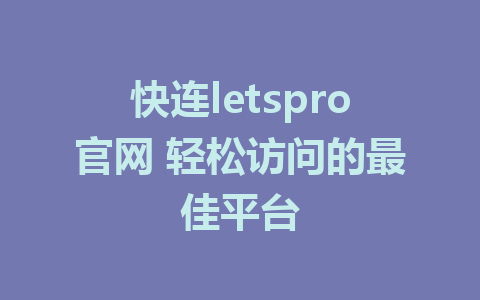 快连letspro官网 轻松访问的最佳平台