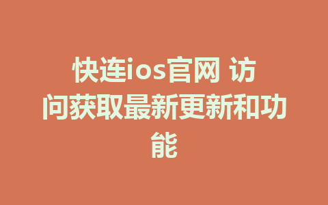 快连ios官网 访问获取最新更新和功能