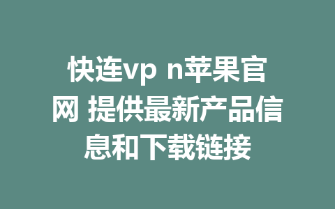 快连vp n苹果官网 提供最新产品信息和下载链接