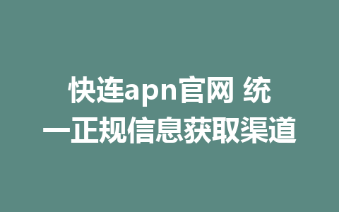 快连apn官网 统一正规信息获取渠道