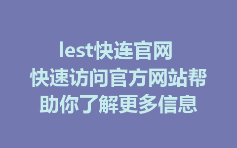 lest快连官网 快速访问官方网站帮助你了解更多信息