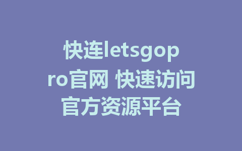 快连letsgopro官网 快速访问官方资源平台