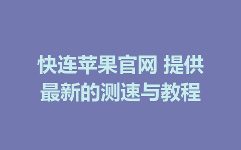 快连苹果官网 提供最新的测速与教程