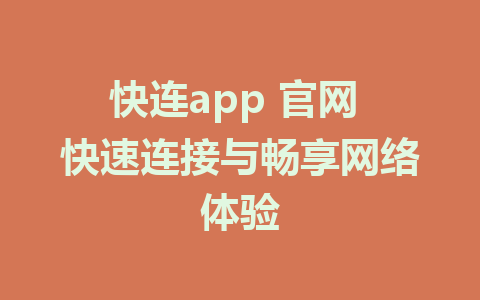 快连app 官网 快速连接与畅享网络体验