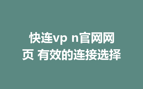 快连vp n官网网页 有效的连接选择