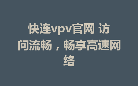 快连vpv官网 访问流畅，畅享高速网络