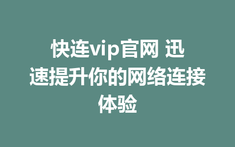 快连vip官网 迅速提升你的网络连接体验