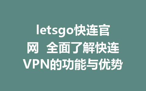 letsgo快连官网  全面了解快连VPN的功能与优势