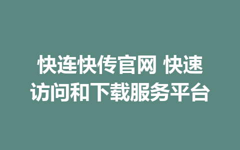 快连快传官网 快速访问和下载服务平台