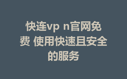 快连vp n官网免费 使用快速且安全的服务