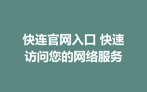 快连官网入口 快速访问您的网络服务