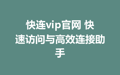 快连vip官网 快速访问与高效连接助手